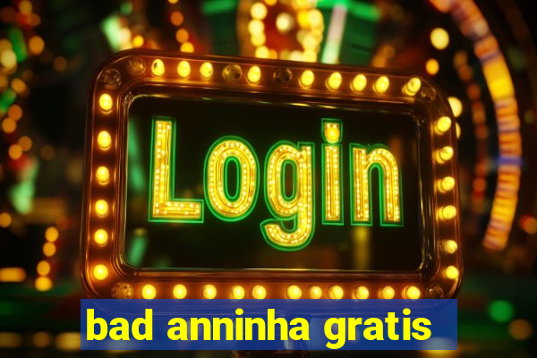 bad anninha gratis